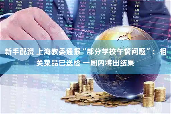 新手配资 上海教委通报“部分学校午餐问题”：相关菜品已送检 一周内将出结果