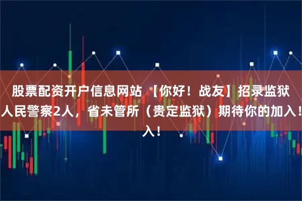 股票配资开户信息网站 【你好！战友】招录监狱人民警察2人，省未管所（贵定监狱）期待你的加入！