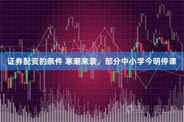 证券配资的条件 寒潮来袭，部分中小学今明停课