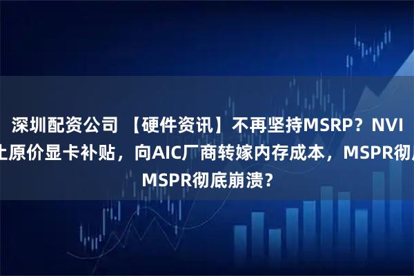 深圳配资公司 【硬件资讯】不再坚持MSRP？NVIDIA停止原价显卡补贴，向AIC厂商转嫁内存成本，MSPR彻底崩溃？