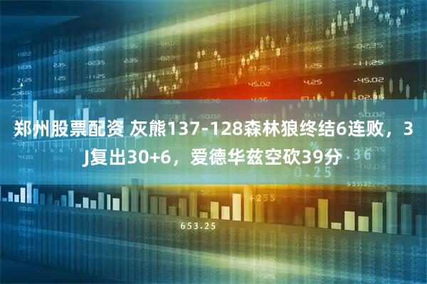 郑州股票配资 灰熊137-128森林狼终结6连败，3J复出30+6，爱德华兹空砍39分