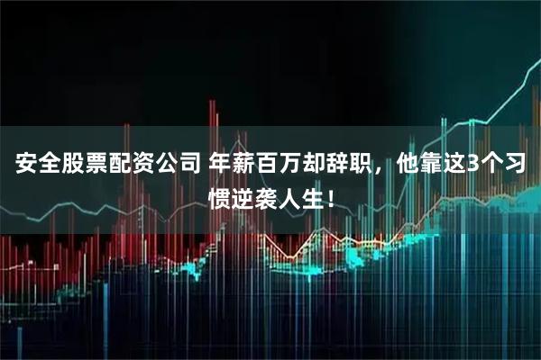 安全股票配资公司 年薪百万却辞职，他靠这3个习惯逆袭人生！