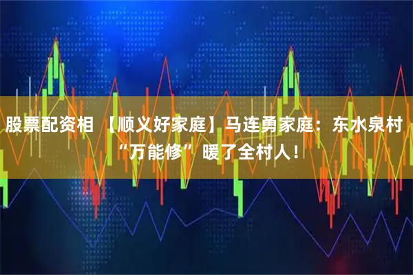 股票配资相 【顺义好家庭】马连勇家庭：东水泉村 “万能修” 暖了全村人！