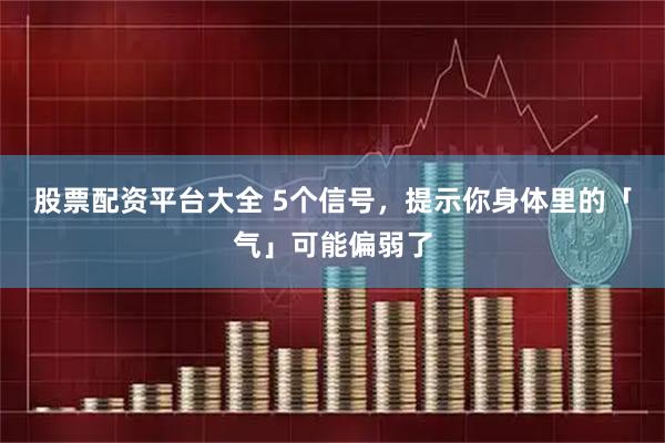 股票配资平台大全 5个信号，提示你身体里的「气」可能偏弱了